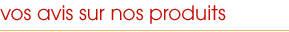 Vos avis sur nos produits